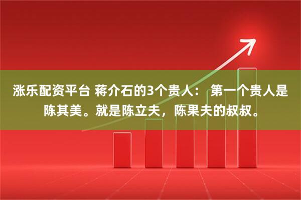 涨乐配资平台 蒋介石的3个贵人： 第一个贵人是陈其美。就是陈立夫，陈果夫的叔叔。