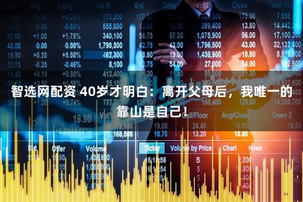 智选网配资 40岁才明白：离开父母后，我唯一的靠山是自己！